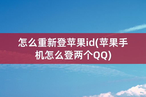 怎么重新登苹果id(苹果手机怎么登两个QQ)