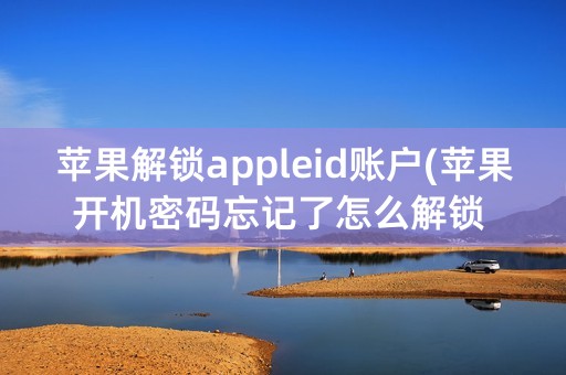 苹果解锁appleid账户(苹果开机密码忘记了怎么解锁 APPLEID新的)