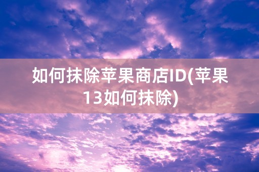 如何抹除苹果商店ID(苹果13如何抹除)