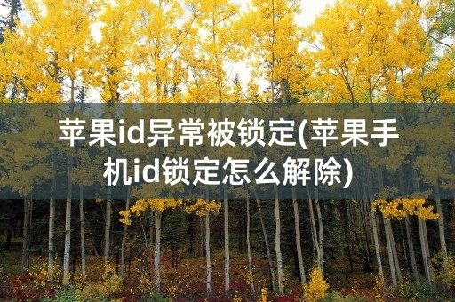 苹果id异常被锁定(苹果手机id锁定怎么解除)