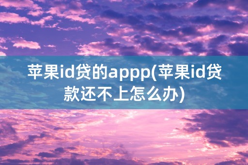 苹果id贷的appp(苹果id贷款还不上怎么办)