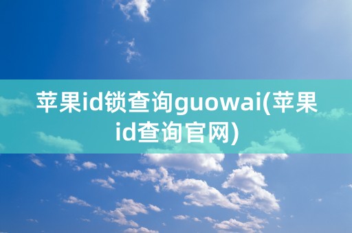 苹果id锁查询guowai(苹果id查询官网)