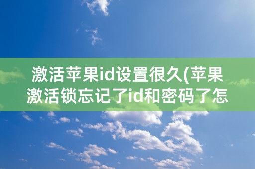 激活苹果id设置很久(苹果激活锁忘记了id和密码了怎么办)