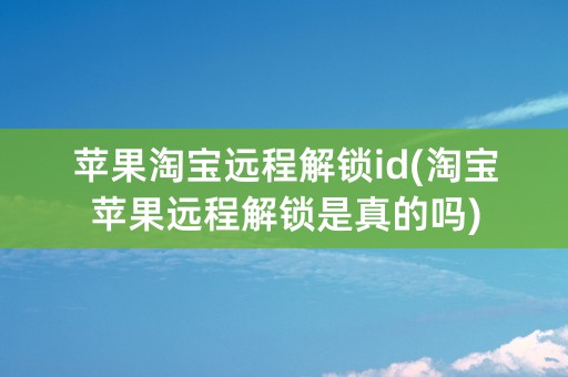 苹果淘宝远程解锁id(淘宝苹果远程解锁是真的吗)