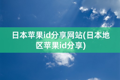 日本苹果id分享网站(日本地区苹果id分享)