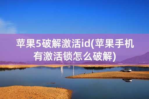 苹果5破解激活id(苹果手机有激活锁怎么破解)