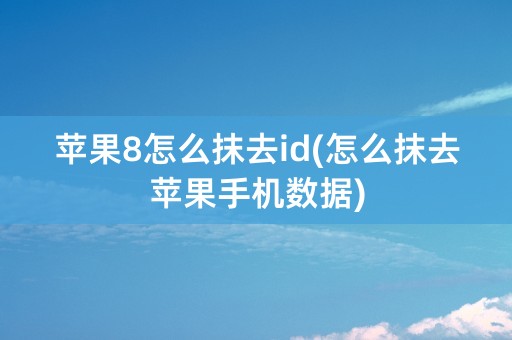 苹果8怎么抹去id(怎么抹去苹果手机数据)