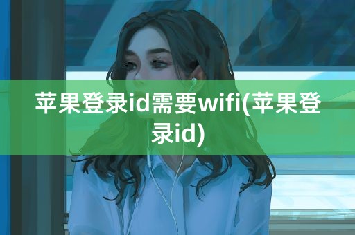 苹果登录id需要wifi(苹果登录id)