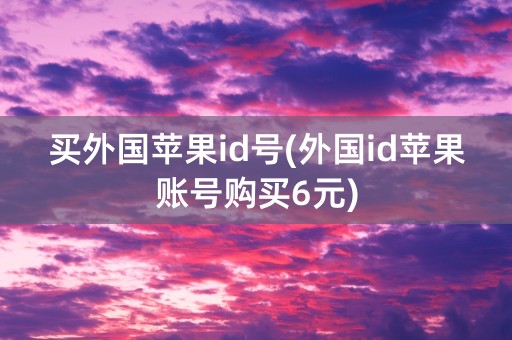 买外国苹果id号(外国id苹果账号购买6元)