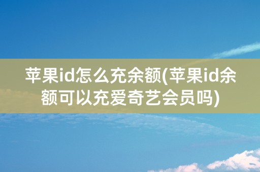 苹果id怎么充余额(苹果id余额可以充爱奇艺会员吗)