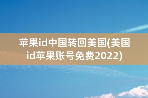 苹果id中国转回美国(美国id苹果账号免费2022)