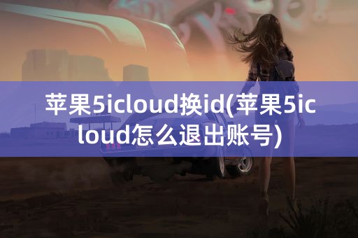 苹果5icloud换id(苹果5icloud怎么退出账号)