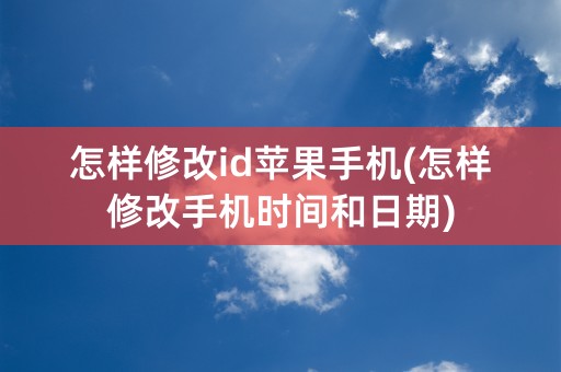 怎样修改id苹果手机(怎样修改手机时间和日期)