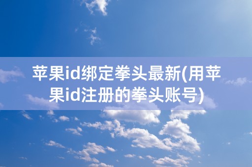 苹果id绑定拳头最新(用苹果id注册的拳头账号)