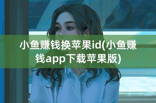 小鱼赚钱换苹果id(小鱼赚钱app下载苹果版)