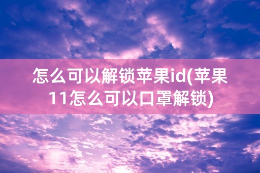 怎么可以解锁苹果id(苹果11怎么可以口罩解锁)