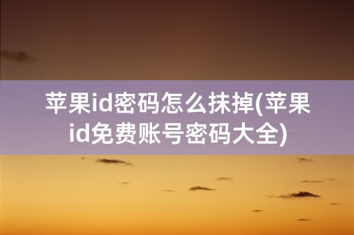 苹果id密码怎么抹掉(苹果id免费账号密码大全)