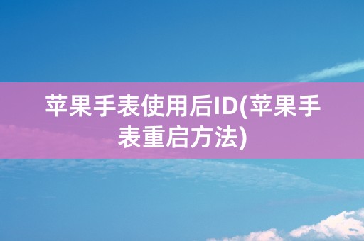 苹果手表使用后ID(苹果手表重启方法)