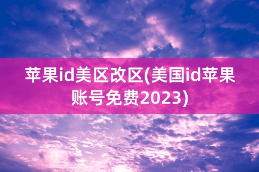 苹果id美区改区(美国id苹果账号免费2023)