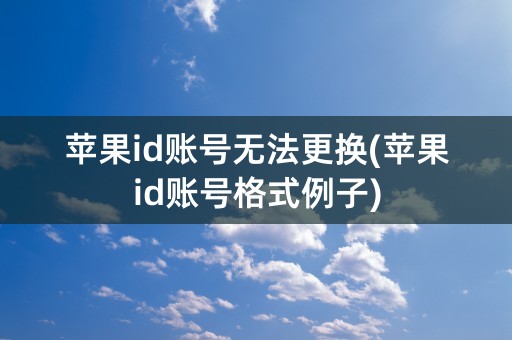 苹果id账号无法更换(苹果id账号格式例子)