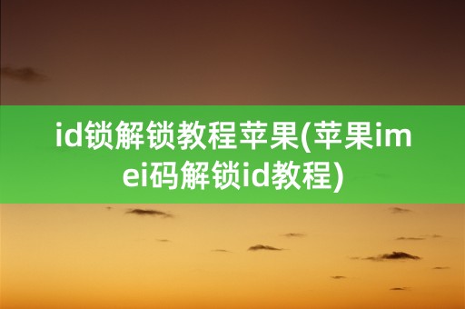 id锁解锁教程苹果(苹果imei码解锁id教程)