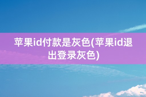 苹果id付款是灰色(苹果id退出登录灰色)