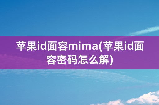 苹果id面容mima(苹果id面容密码怎么解)