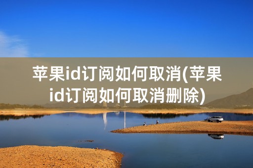 苹果id订阅如何取消(苹果id订阅如何取消删除)