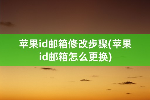 苹果id邮箱修改步骤(苹果id邮箱怎么更换)