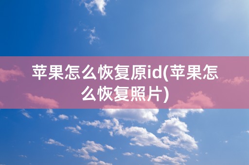 苹果怎么恢复原id(苹果怎么恢复照片)