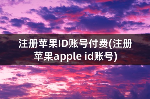 注册苹果ID账号付费(注册苹果apple id账号)