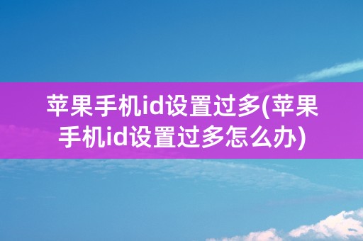 苹果手机id设置过多(苹果手机id设置过多怎么办)