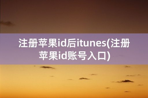 注册苹果id后itunes(注册苹果id账号入口)