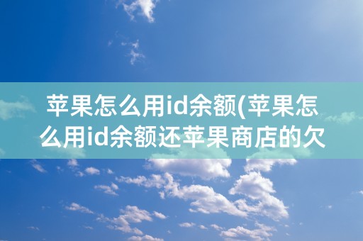 苹果怎么用id余额(苹果怎么用id余额还苹果商店的欠款)