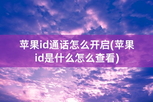 苹果id通话怎么开启(苹果id是什么怎么查看)