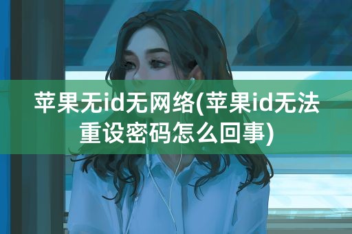 苹果无id无网络(苹果id无法重设密码怎么回事)