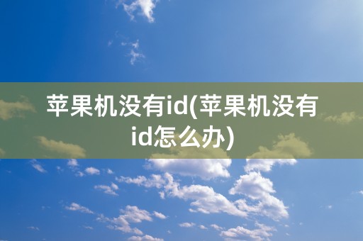 苹果机没有id(苹果机没有id怎么办)