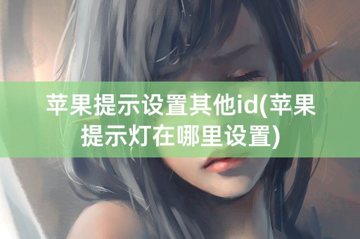 苹果提示设置其他id(苹果提示灯在哪里设置)