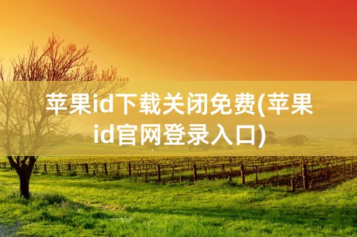 苹果id下载关闭免费(苹果id官网登录入口)