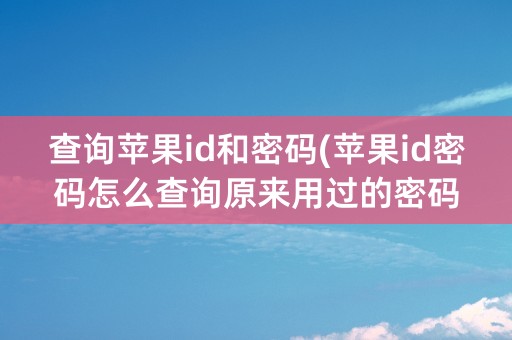 查询苹果id和密码(苹果id密码怎么查询原来用过的密码)