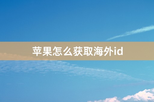 苹果怎么获取海外id