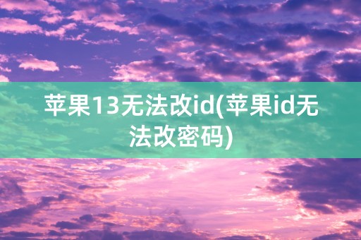 苹果13无法改id(苹果id无法改密码)