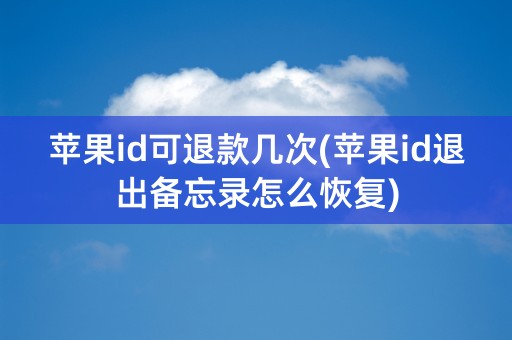 苹果id可退款几次(苹果id退出备忘录怎么恢复)