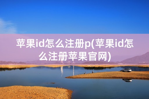 苹果id怎么注册p(苹果id怎么注册苹果官网)