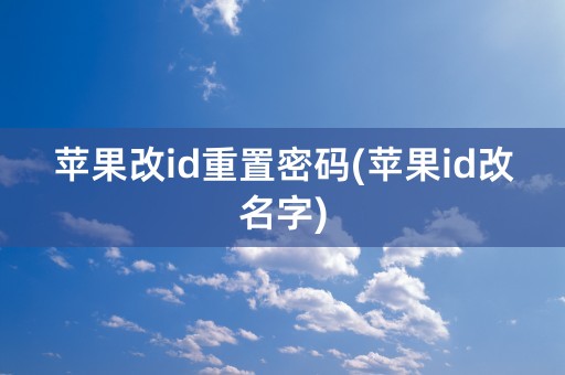 苹果改id重置密码(苹果id改名字)