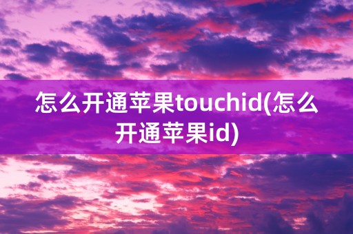 怎么开通苹果touchid(怎么开通苹果id)