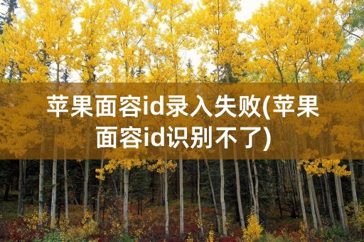 苹果面容id录入失败(苹果面容id识别不了)