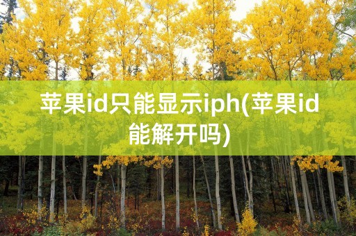 苹果id只能显示iph(苹果id能解开吗)