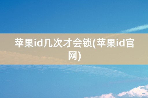 苹果id几次才会锁(苹果id官网)