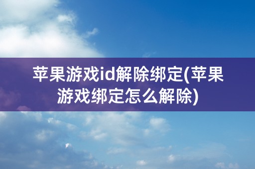 苹果游戏id解除绑定(苹果游戏绑定怎么解除)